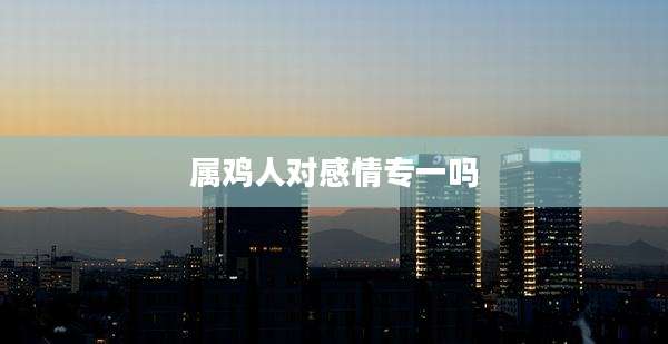 属鸡人对感情专一吗
