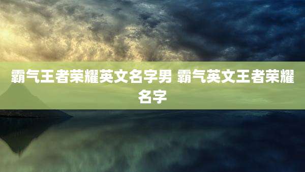 霸气王者荣耀英文名字男 霸气英文王者荣耀名字