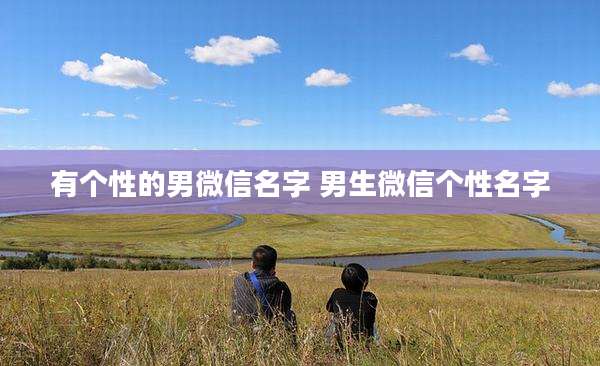 有个性的男微信名字 男生微信个性名字