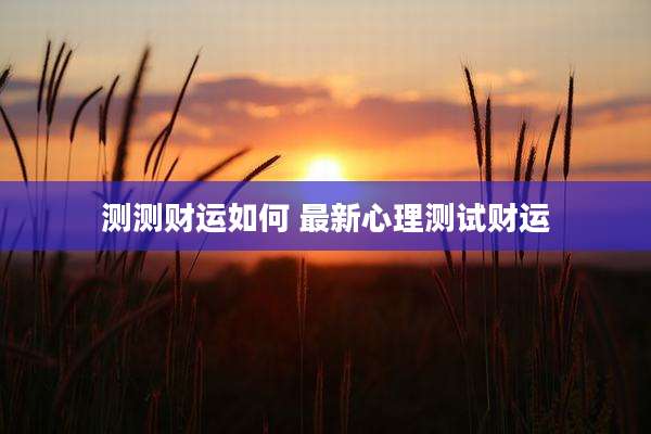 测测财运如何 最新心理测试财运