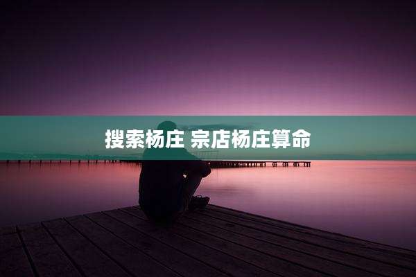 搜索杨庄 宗店杨庄算命