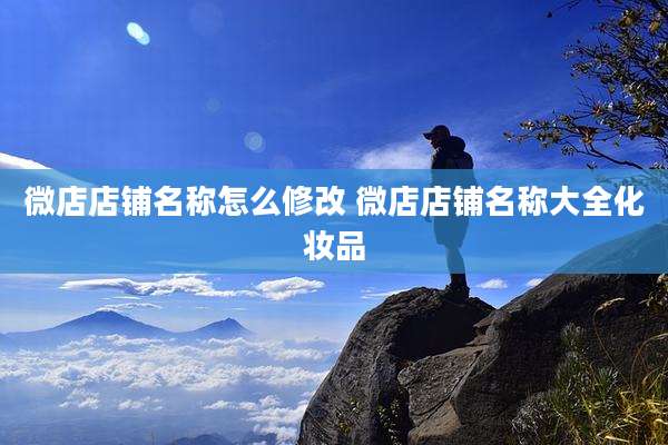 微店店铺名称怎么修改 微店店铺名称大全化妆品
