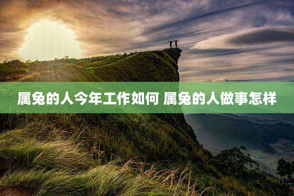 属兔的人今年工作如何 属兔的人做事怎样