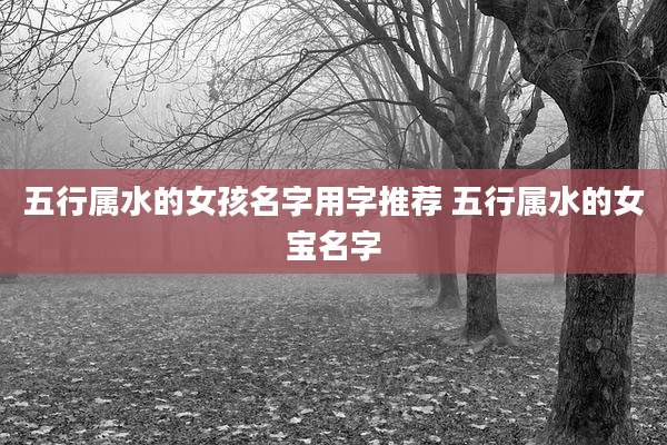 五行属水的女孩名字用字推荐 五行属水的女宝名字
