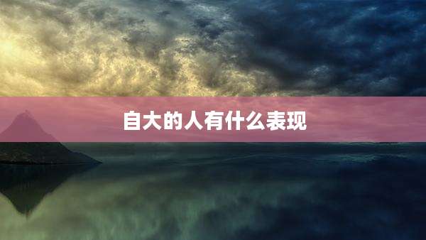 自大的人有什么表现