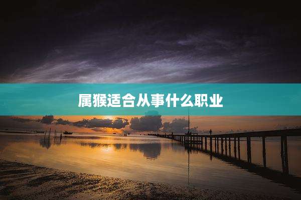 属猴适合从事什么职业