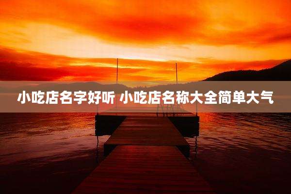 小吃店名字好听 小吃店名称大全简单大气