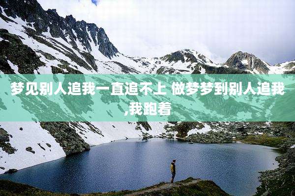 梦见别人追我一直追不上 做梦梦到别人追我,我跑着