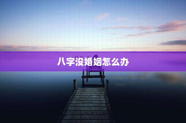 八字没婚姻怎么办