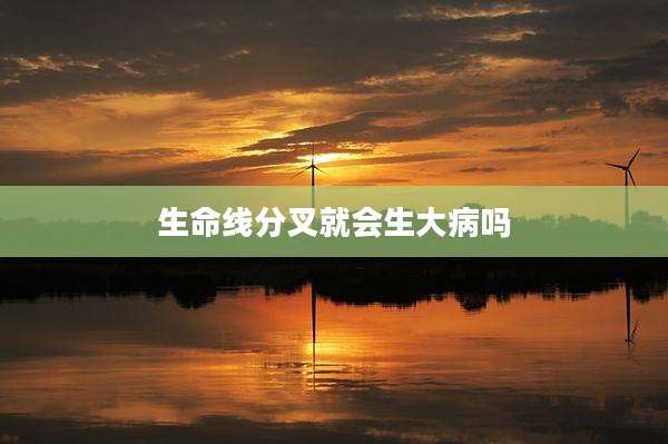 生命线分叉就会生大病吗