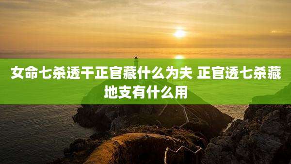 女命七杀透干正官藏什么为夫 正官透七杀藏地支有什么用