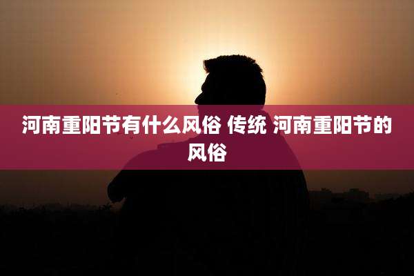 河南重阳节有什么风俗 传统 河南重阳节的风俗