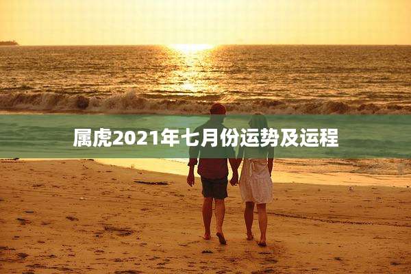 属虎2021年七月份运势及运程