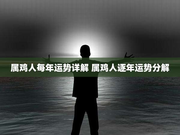 属鸡人每年运势详解 属鸡人逐年运势分解
