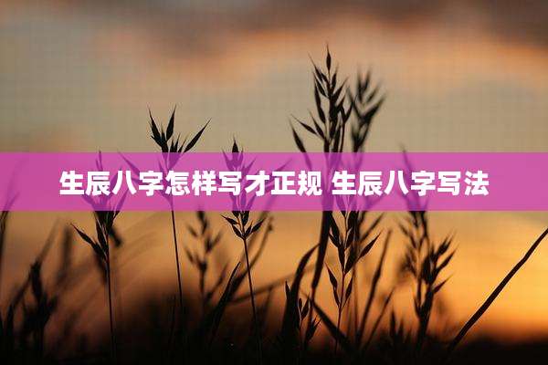生辰八字怎样写才正规 生辰八字写法