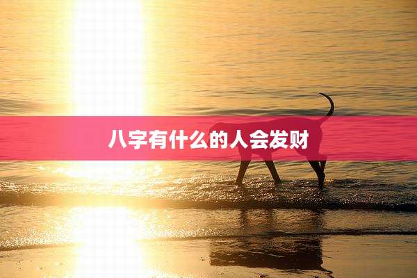 八字有什么的人会发财