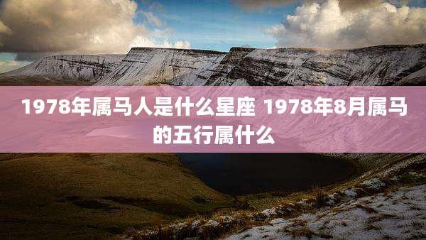 1978年属马人是什么星座 1978年8月属马的五行属什么