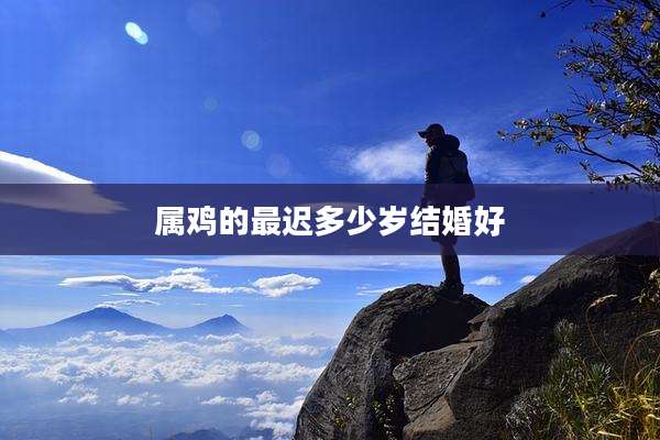 属鸡的最迟多少岁结婚好