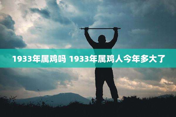 1933年属鸡吗 1933年属鸡人今年多大了