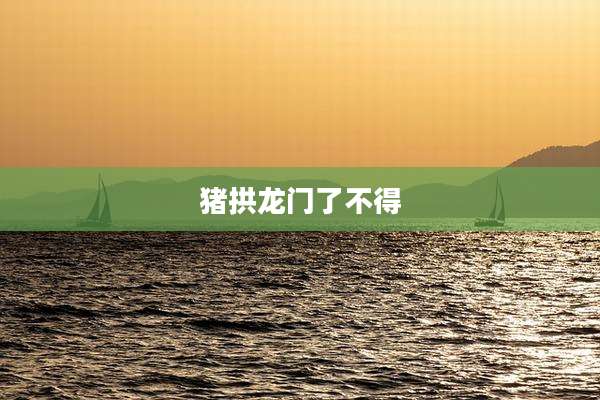 猪拱龙门了不得