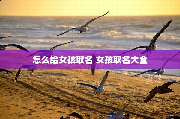 怎么给女孩取名 女孩取名大全