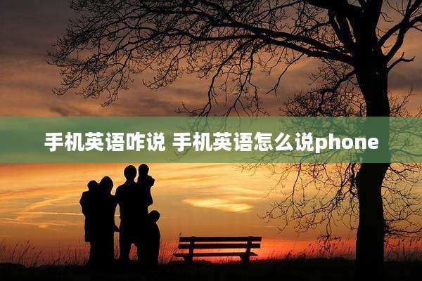 手机英语咋说 手机英语怎么说phone