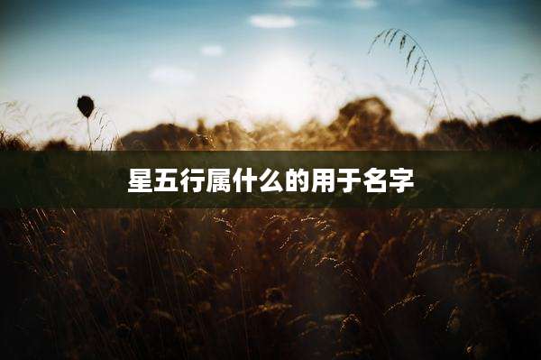 星五行属什么的用于名字