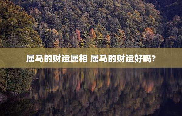 属马的财运属相 属马的财运好吗?