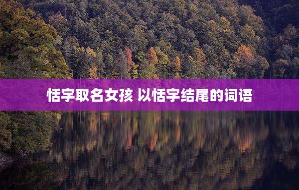 恬字取名女孩 以恬字结尾的词语