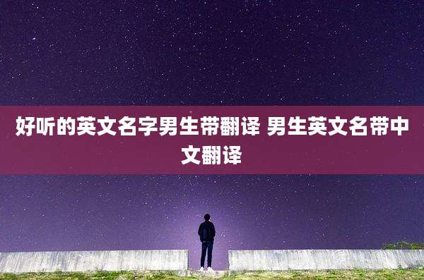 好听的英文名字男生带翻译 男生英文名带中文翻译