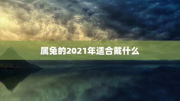 属兔的2021年适合戴什么
