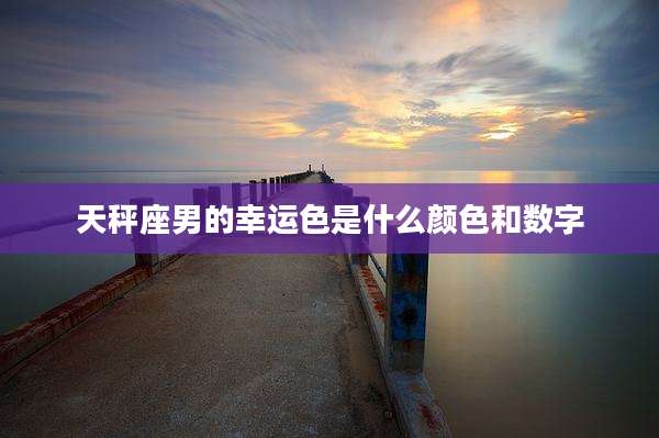 天秤座男的幸运色是什么颜色和数字