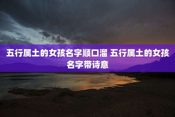 五行属土的女孩名字顺口溜 五行属土的女孩名字带诗意