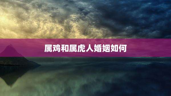 属鸡和属虎人婚姻如何