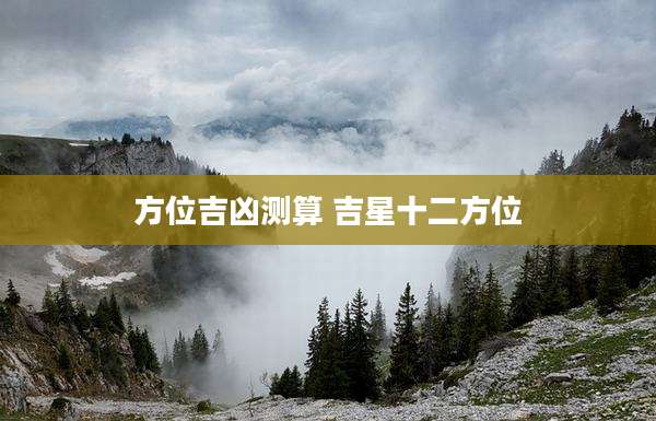 方位吉凶测算 吉星十二方位