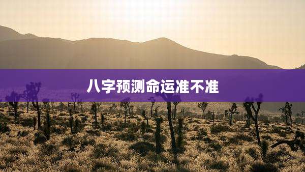 八字预测命运准不准