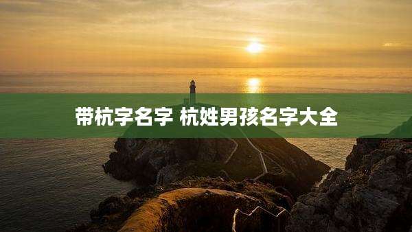 带杭字名字 杭姓男孩名字大全