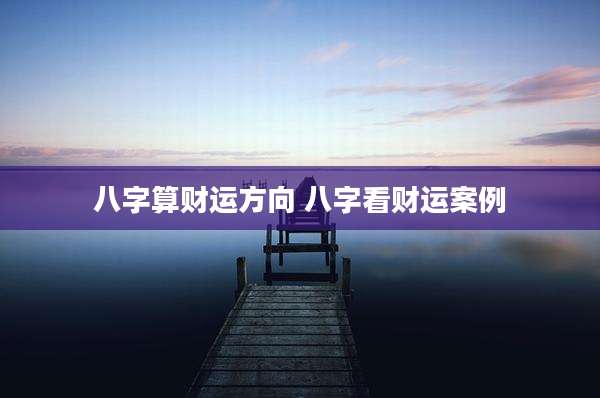 八字算财运方向 八字看财运案例