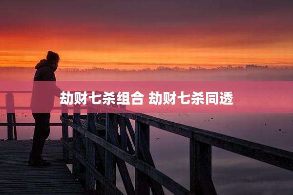 劫财七杀组合 劫财七杀同透