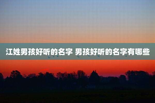 江姓男孩好听的名字 男孩好听的名字有哪些