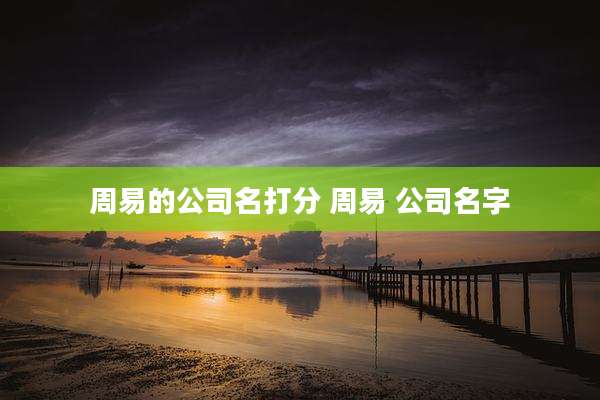周易的公司名打分 周易 公司名字