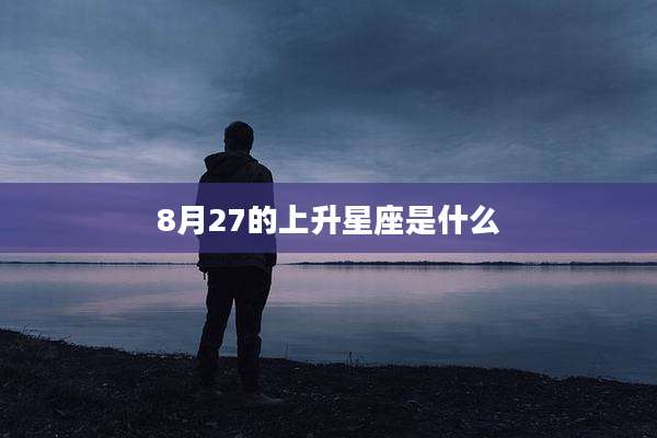 8月27的上升星座是什么
