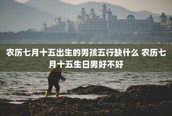 农历七月十五出生的男孩五行缺什么 农历七月十五生日男好不好