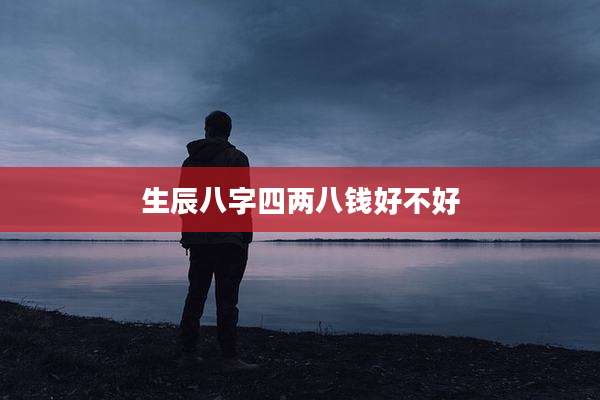 生辰八字四两八钱好不好