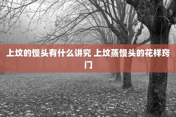 上坟的馒头有什么讲究 上坟蒸馒头的花样窍门