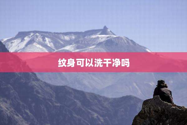纹身可以洗干净吗