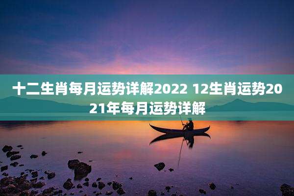 十二生肖每月运势详解2022 12生肖运势2021年每月运势详解