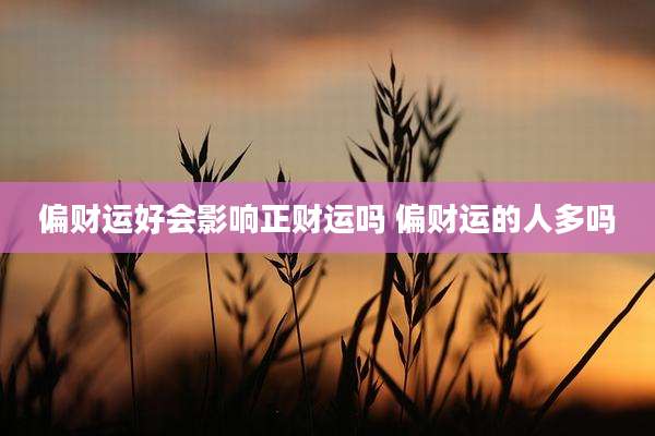偏财运好会影响正财运吗 偏财运的人多吗