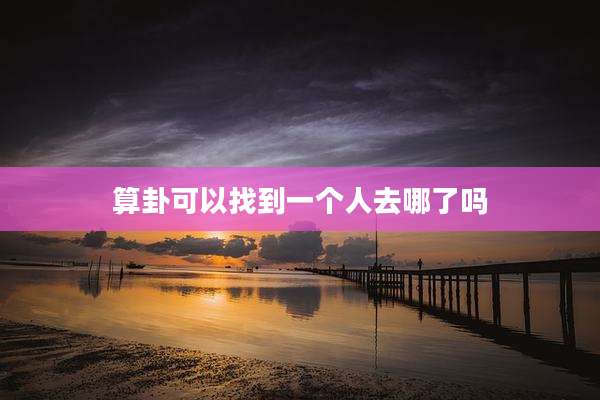 算卦可以找到一个人去哪了吗