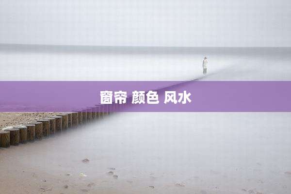 窗帘 颜色 风水